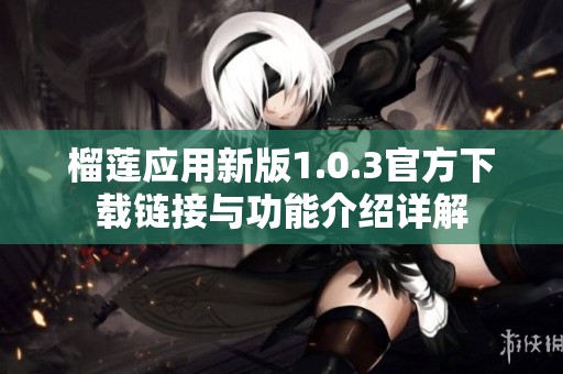 榴莲应用新版1.0.3官方下载链接与功能介绍详解