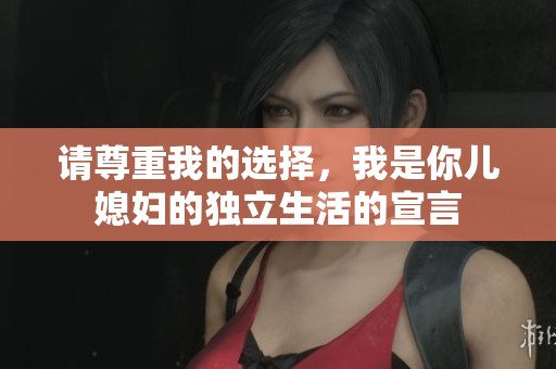 请尊重我的选择，我是你儿媳妇的独立生活的宣言