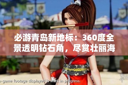 必游青岛新地标：360度全景透明钻石角，尽赏壮丽海天风光