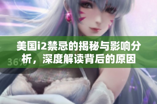 美国i2禁忌的揭秘与影响分析，深度解读背后的原因