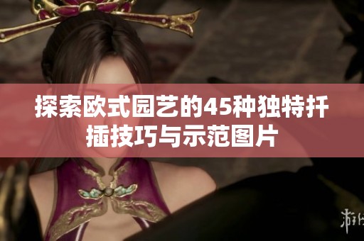 探索欧式园艺的45种独特扦插技巧与示范图片