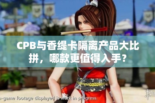 CPB与香缇卡隔离产品大比拼，哪款更值得入手？