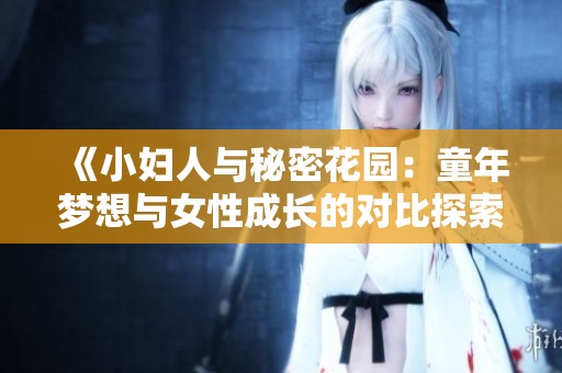 《小妇人与秘密花园：童年梦想与女性成长的对比探索》