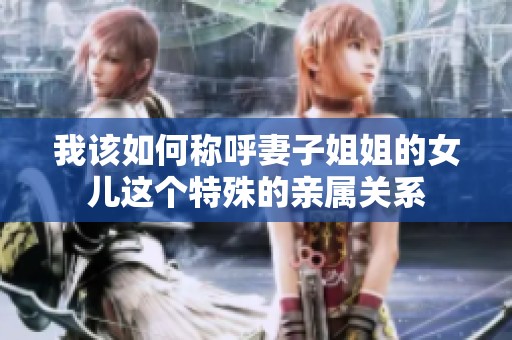 我该如何称呼妻子姐姐的女儿这个特殊的亲属关系