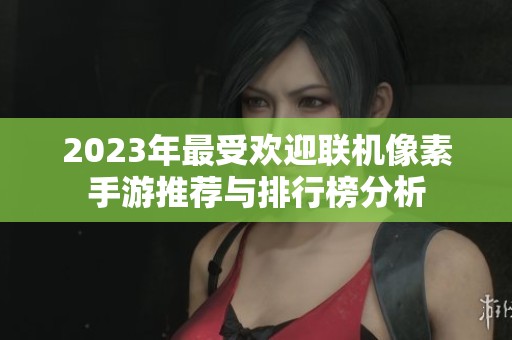 2023年最受欢迎联机像素手游推荐与排行榜分析