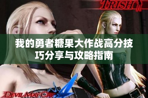 我的勇者糖果大作战高分技巧分享与攻略指南