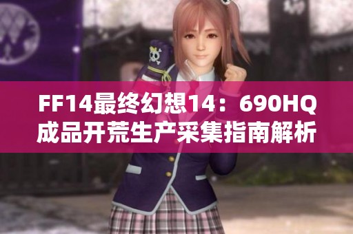 FF14最终幻想14：690HQ成品开荒生产采集指南解析