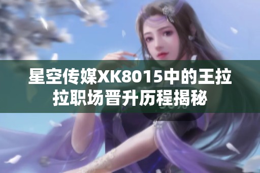 星空传媒XK8015中的王拉拉职场晋升历程揭秘