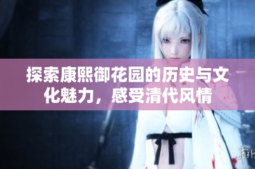 探索康熙御花园的历史与文化魅力，感受清代风情
