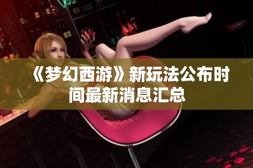《梦幻西游》新玩法公布时间最新消息汇总