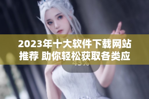 2023年十大软件下载网站推荐 助你轻松获取各类应用