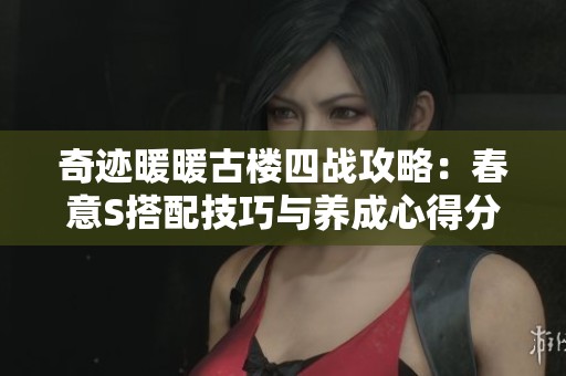 奇迹暖暖古楼四战攻略：春意S搭配技巧与养成心得分享