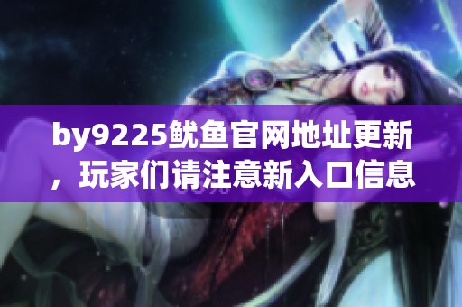 by9225鱿鱼官网地址更新，玩家们请注意新入口信息