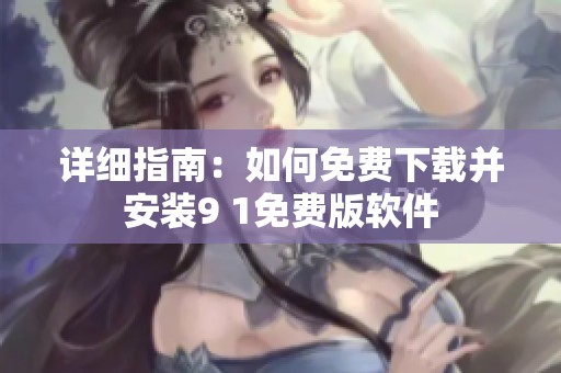 详细指南：如何免费下载并安装9 1免费版软件