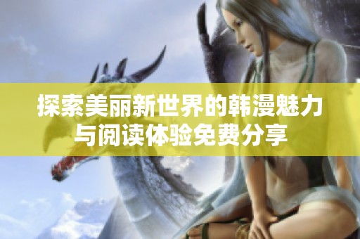 探索美丽新世界的韩漫魅力与阅读体验免费分享