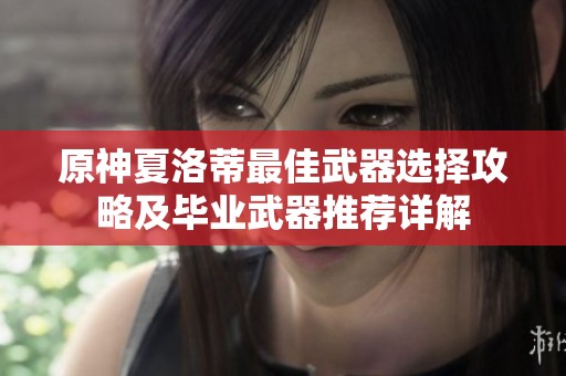 原神夏洛蒂最佳武器选择攻略及毕业武器推荐详解