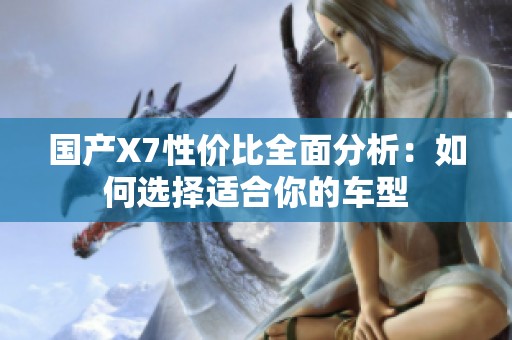 国产X7性价比全面分析：如何选择适合你的车型