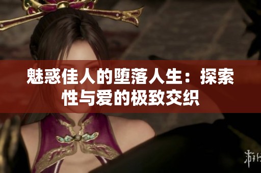 魅惑佳人的堕落人生：探索性与爱的极致交织