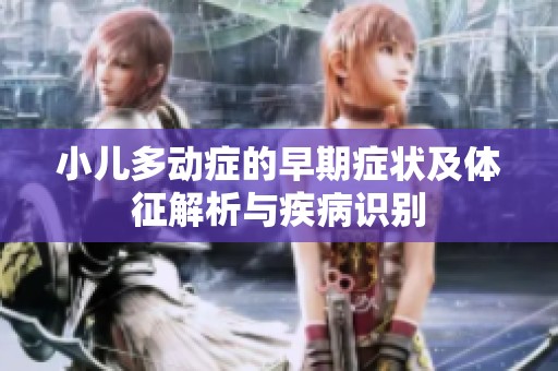 小儿多动症的早期症状及体征解析与疾病识别