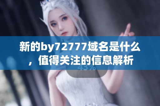 新的by72777域名是什么，值得关注的信息解析