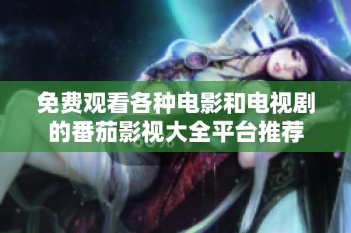免费观看各种电影和电视剧的番茄影视大全平台推荐