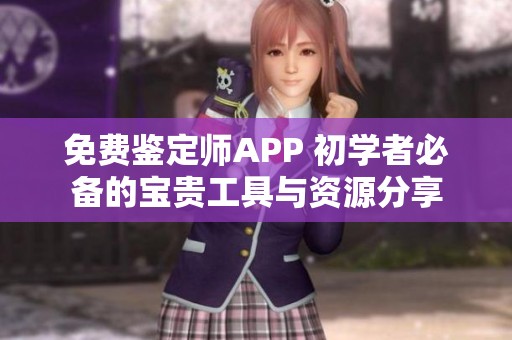 免费鉴定师APP 初学者必备的宝贵工具与资源分享