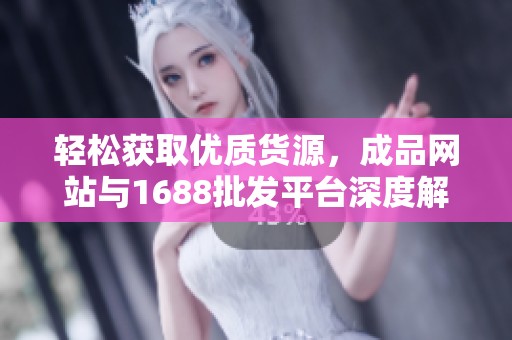 轻松获取优质货源，成品网站与1688批发平台深度解析