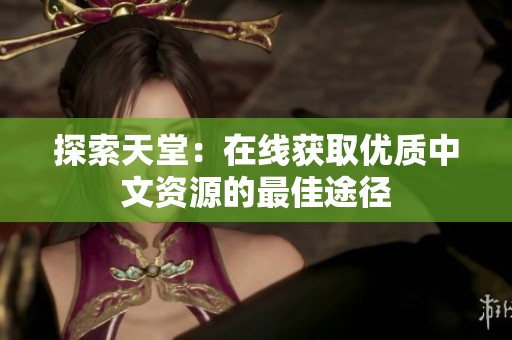 探索天堂：在线获取优质中文资源的最佳途径