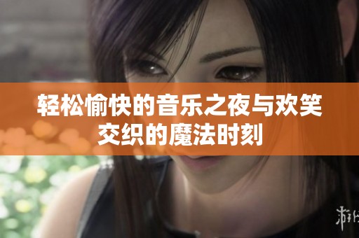 轻松愉快的音乐之夜与欢笑交织的魔法时刻