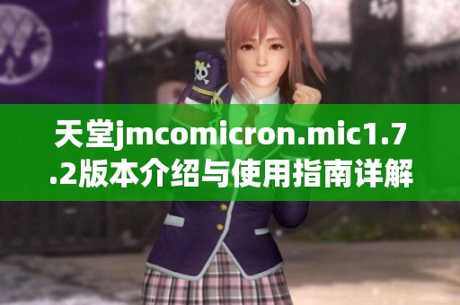 天堂jmcomicron.mic1.7.2版本介绍与使用指南详解