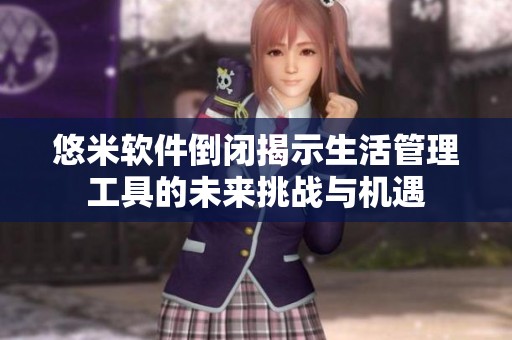 悠米软件倒闭揭示生活管理工具的未来挑战与机遇