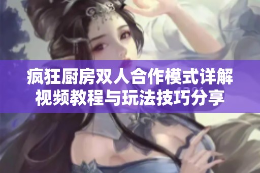 疯狂厨房双人合作模式详解视频教程与玩法技巧分享