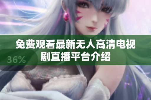 免费观看最新无人高清电视剧直播平台介绍