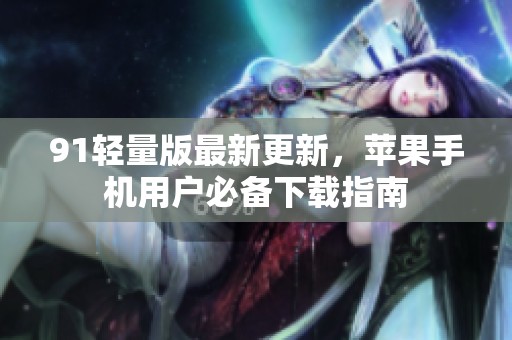 91轻量版最新更新，苹果手机用户必备下载指南