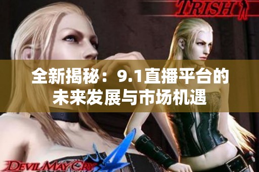 全新揭秘：9.1直播平台的未来发展与市场机遇