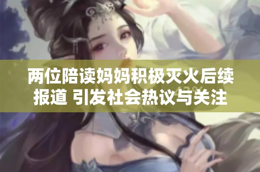 两位陪读妈妈积极灭火后续报道 引发社会热议与关注