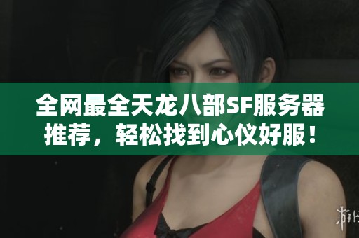 全网最全天龙八部SF服务器推荐，轻松找到心仪好服！