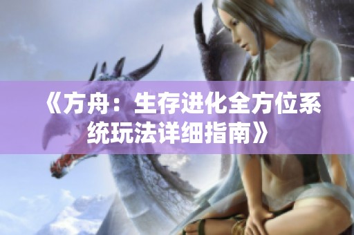 《方舟：生存进化全方位系统玩法详细指南》