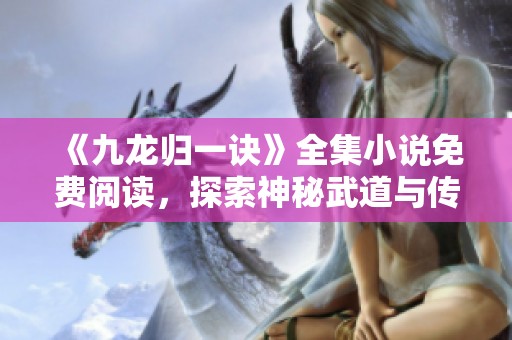 《九龙归一诀》全集小说免费阅读，探索神秘武道与传奇冒险之旅