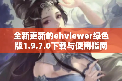 全新更新的ehviewer绿色版1.9.7.0下载与使用指南