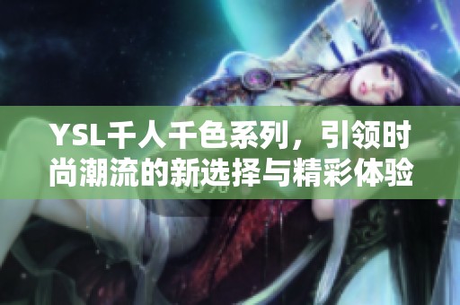 YSL千人千色系列，引领时尚潮流的新选择与精彩体验