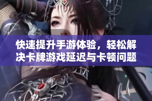 快速提升手游体验，轻松解决卡牌游戏延迟与卡顿问题