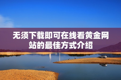 无须下载即可在线看黄金网站的最佳方式介绍