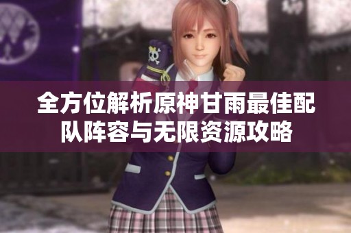 全方位解析原神甘雨最佳配队阵容与无限资源攻略