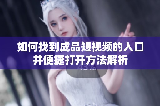如何找到成品短视频的入口并便捷打开方法解析