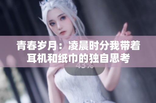 青春岁月：凌晨时分我带着耳机和纸巾的独自思考