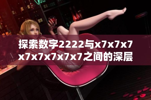 探索数字2222与x7x7x7x7x7x7x7x7之间的深层次区别与联系