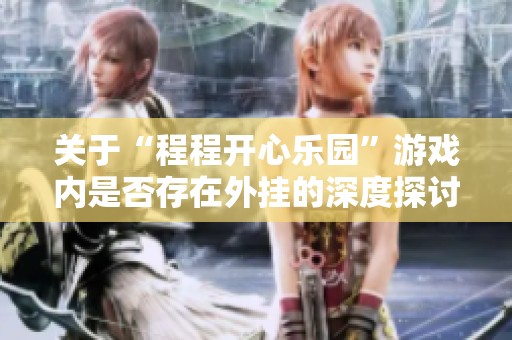 关于“程程开心乐园”游戏内是否存在外挂的深度探讨与分析