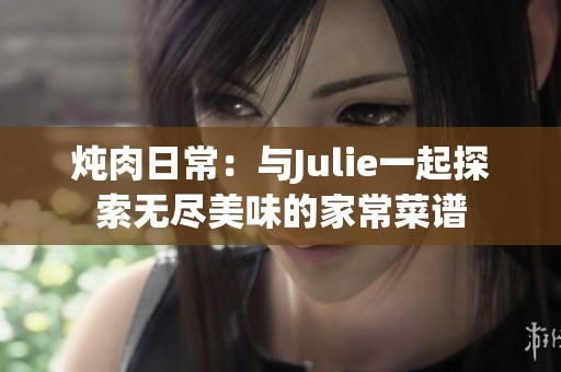 炖肉日常：与Julie一起探索无尽美味的家常菜谱
