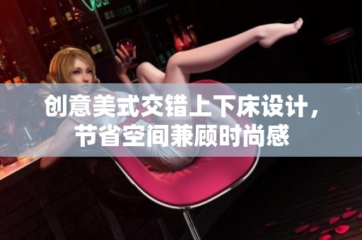创意美式交错上下床设计，节省空间兼顾时尚感
